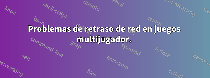 Problemas de retraso de red en juegos multijugador.