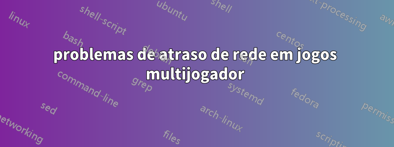 problemas de atraso de rede em jogos multijogador