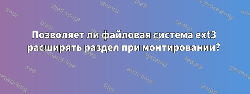 Позволяет ли файловая система ext3 расширять раздел при монтировании?
