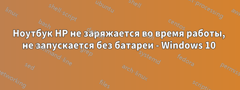 Ноутбук HP не заряжается во время работы, не запускается без батареи - Windows 10