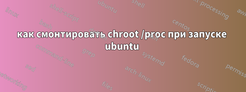 как смонтировать chroot /proc при запуске ubuntu