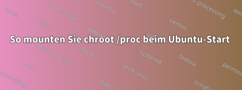 So mounten Sie chroot /proc beim Ubuntu-Start