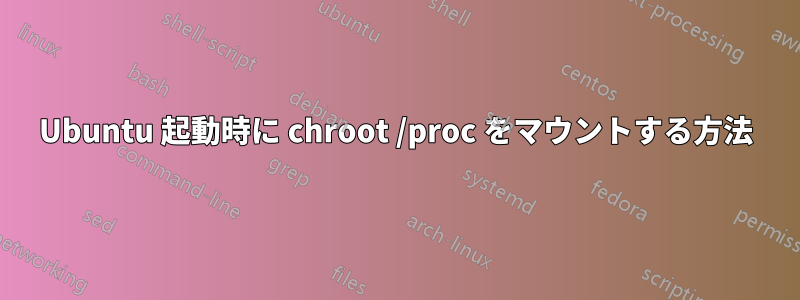 Ubuntu 起動時に chroot /proc をマウントする方法