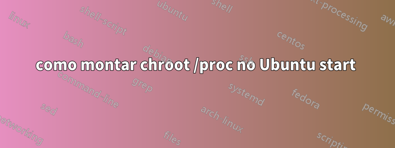 como montar chroot /proc no Ubuntu start