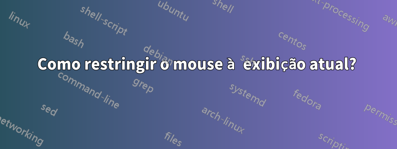 Como restringir o mouse à exibição atual?