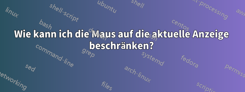 Wie kann ich die Maus auf die aktuelle Anzeige beschränken?