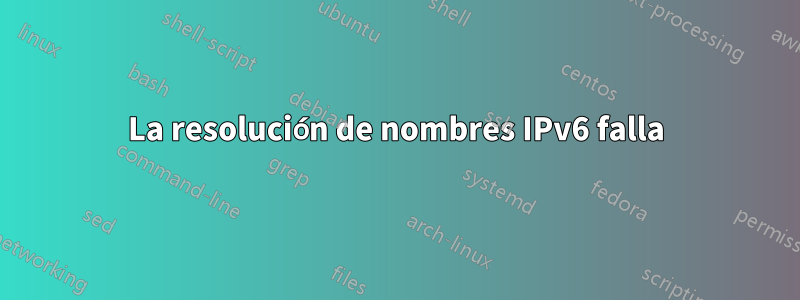 La resolución de nombres IPv6 falla
