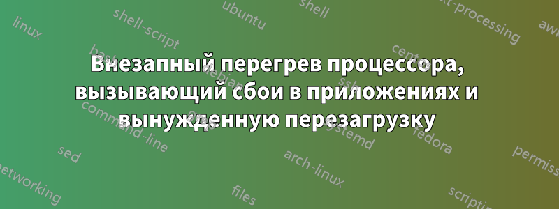 Внезапный перегрев процессора, вызывающий сбои в приложениях и вынужденную перезагрузку