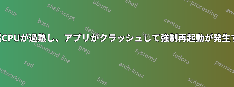 突然CPUが過熱し、アプリがクラッシュして強制再起動が発生する