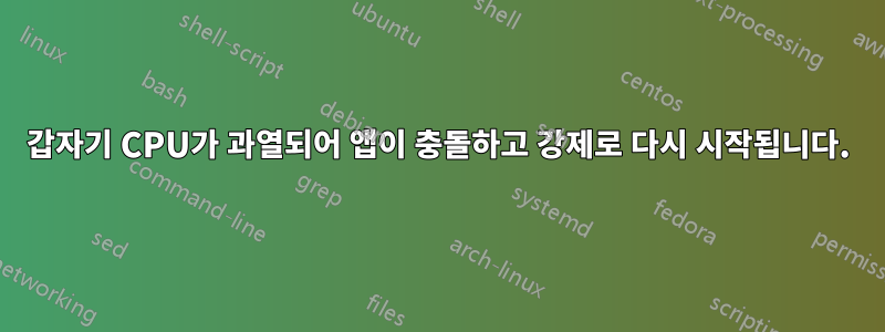 갑자기 CPU가 과열되어 앱이 충돌하고 강제로 다시 시작됩니다.