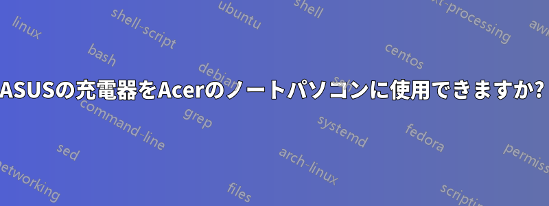 ASUSの充電器をAcerのノートパソコンに使用できますか?