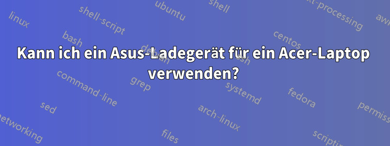 Kann ich ein Asus-Ladegerät für ein Acer-Laptop verwenden?