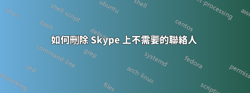 如何刪除 Skype 上不需要的聯絡人