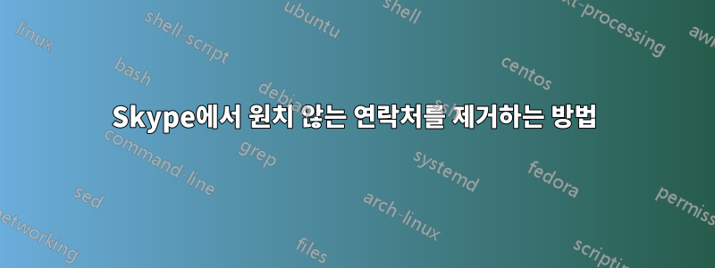 Skype에서 원치 않는 연락처를 제거하는 방법