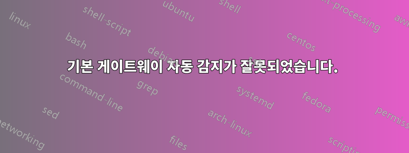 기본 게이트웨이 자동 감지가 잘못되었습니다.