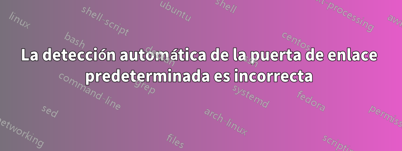 La detección automática de la puerta de enlace predeterminada es incorrecta