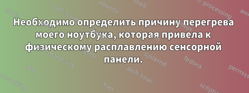 Необходимо определить причину перегрева моего ноутбука, которая привела к физическому расплавлению сенсорной панели.