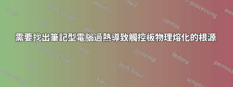 需要找出筆記型電腦過熱導致觸控板物理熔化的根源