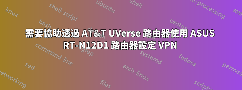 需要協助透過 AT&T UVerse 路由器使用 ASUS RT-N12D1 路由器設定 VPN