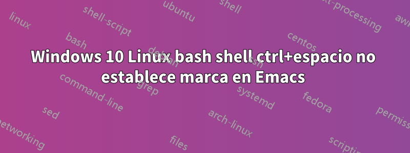 Windows 10 Linux bash shell ctrl+espacio no establece marca en Emacs