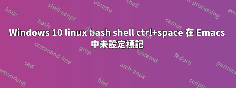 Windows 10 linux bash shell ctrl+space 在 Emacs 中未設定標記