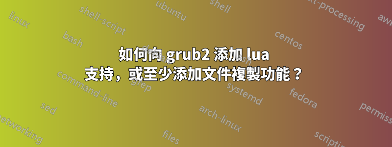 如何向 grub2 添加 lua 支持，或至少添加文件複製功能？
