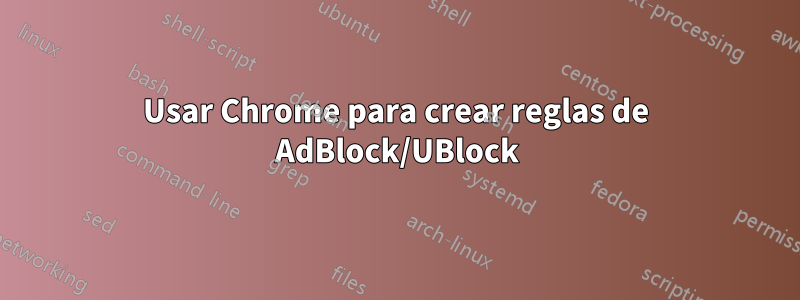 Usar Chrome para crear reglas de AdBlock/UBlock