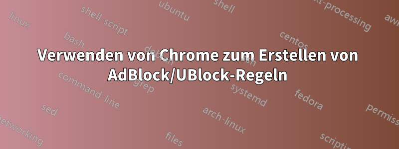 Verwenden von Chrome zum Erstellen von AdBlock/UBlock-Regeln