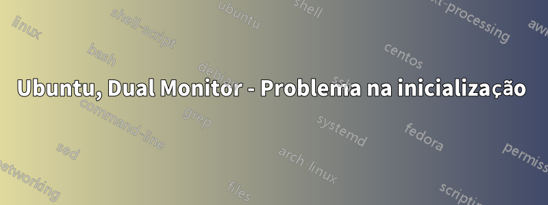 Ubuntu, Dual Monitor - Problema na inicialização