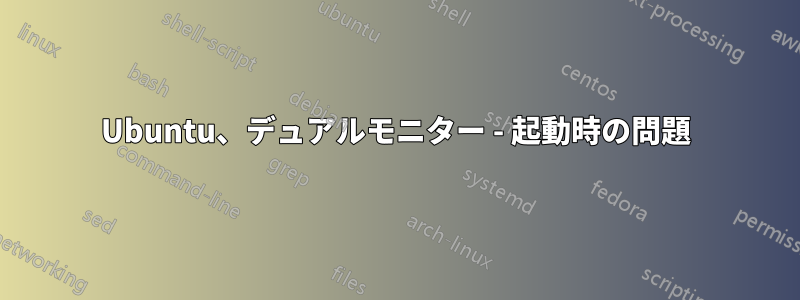 Ubuntu、デュアルモニター - 起動時の問題