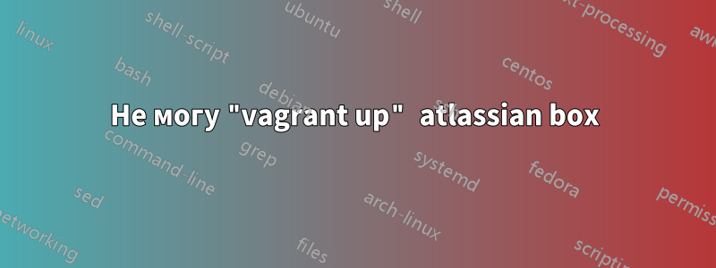 Не могу "vagrant up" atlassian box