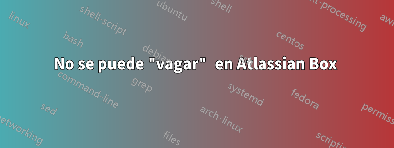 No se puede "vagar" en Atlassian Box