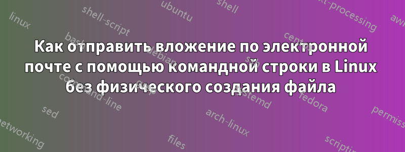 Как отправить вложение по электронной почте с помощью командной строки в Linux без физического создания файла