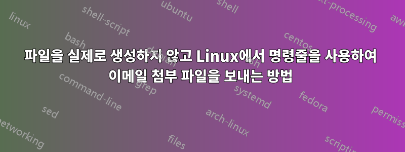 파일을 실제로 생성하지 않고 Linux에서 명령줄을 사용하여 이메일 첨부 파일을 보내는 방법