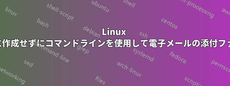 Linux でファイルを物理的に作成せずにコマンドラインを使用して電子メールの添付ファイルを送信する方法