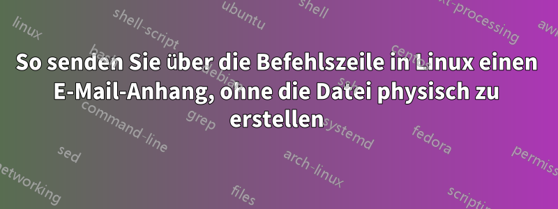 So senden Sie über die Befehlszeile in Linux einen E-Mail-Anhang, ohne die Datei physisch zu erstellen