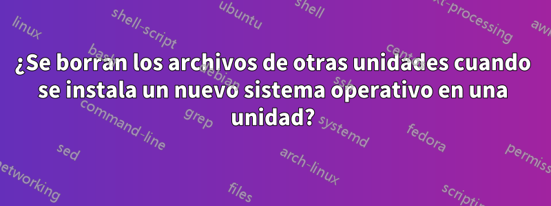 ¿Se borran los archivos de otras unidades cuando se instala un nuevo sistema operativo en una unidad?