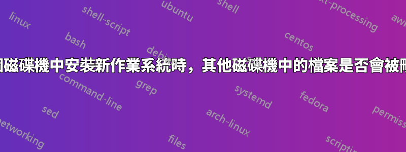 在某個磁碟機中安裝新作業系統時，其他磁碟機中的檔案是否會被刪除？