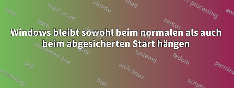 Windows bleibt sowohl beim normalen als auch beim abgesicherten Start hängen