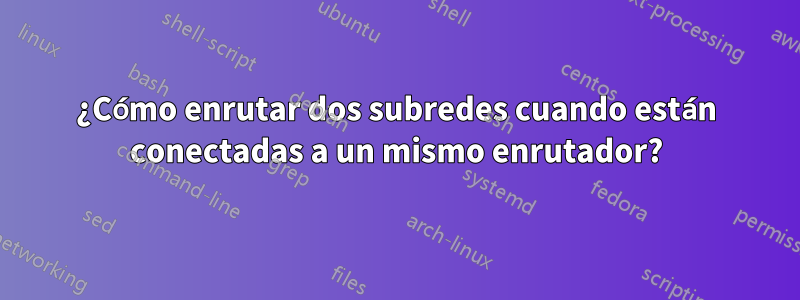 ¿Cómo enrutar dos subredes cuando están conectadas a un mismo enrutador?