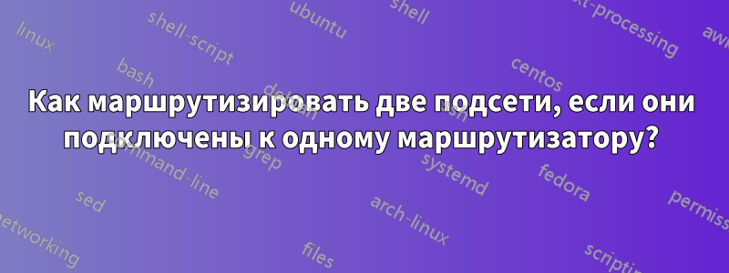 Как маршрутизировать две подсети, если они подключены к одному маршрутизатору?