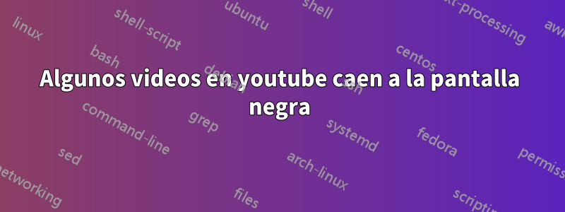 Algunos videos en youtube caen a la pantalla negra