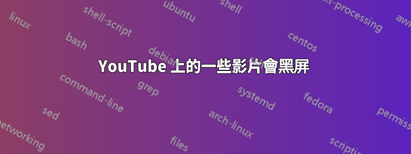 YouTube 上的一些影片會黑屏