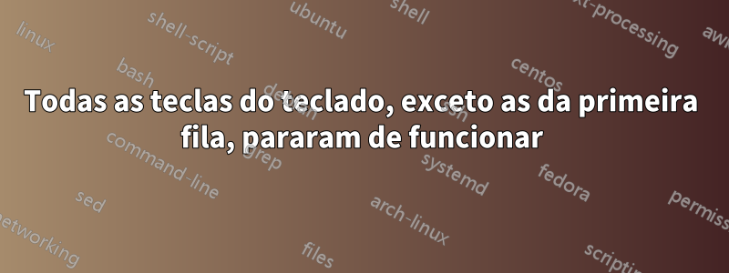 Todas as teclas do teclado, exceto as da primeira fila, pararam de funcionar