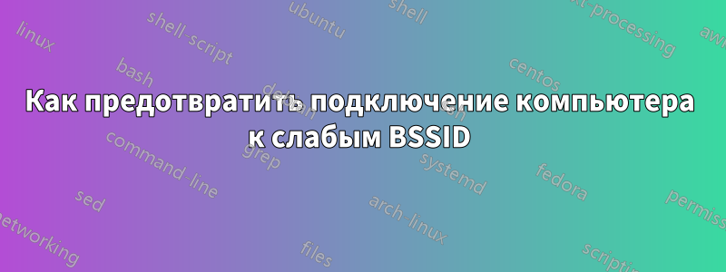 Как предотвратить подключение компьютера к слабым BSSID