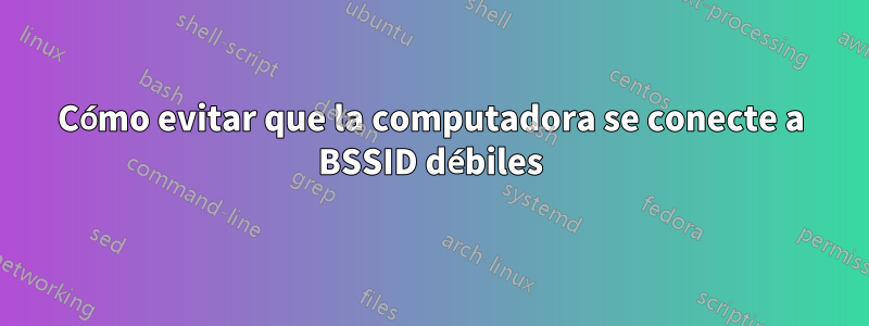 Cómo evitar que la computadora se conecte a BSSID débiles