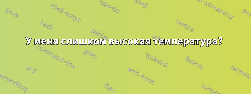 У меня слишком высокая температура?