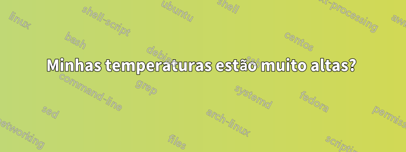 Minhas temperaturas estão muito altas?