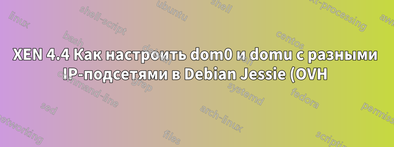 XEN 4.4 Как настроить dom0 и domu с разными IP-подсетями в Debian Jessie (OVH)