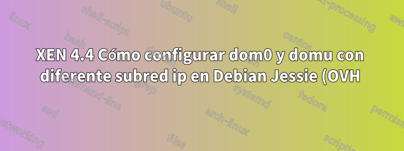 XEN 4.4 Cómo configurar dom0 y domu con diferente subred ip en Debian Jessie (OVH)